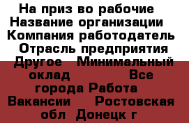 На приз-во рабочие › Название организации ­ Компания-работодатель › Отрасль предприятия ­ Другое › Минимальный оклад ­ 30 000 - Все города Работа » Вакансии   . Ростовская обл.,Донецк г.